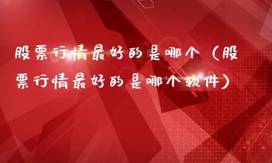 股票行情最好的是哪个（股票行情最好的是哪个软件）_https://www.ltsssb.com_股市分析_第1张