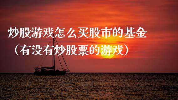 炒股游戏怎么买股市的基金（有没有炒股票的游戏）_https://www.ltsssb.com_基金频道_第1张