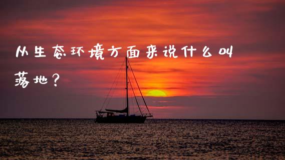 从生态环境方面来说什么叫落地？_https://www.ltsssb.com_期货密码_第1张