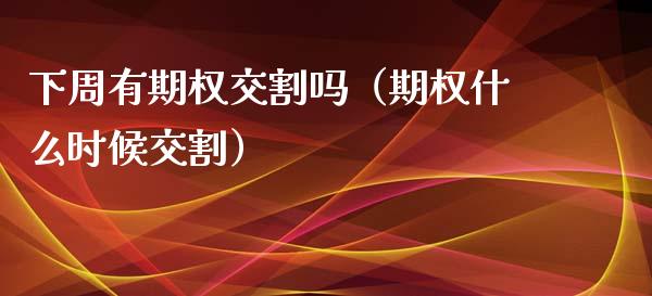下周有期权交割吗（期权什么时候交割）_https://www.ltsssb.com_期货密码_第1张