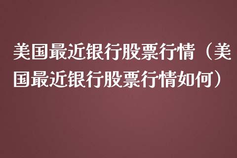 美国最近银行股票行情（美国最近银行股票行情如何）_https://www.ltsssb.com_股市分析_第1张