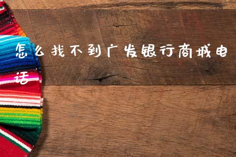 怎么找不到广发银行商城电话_https://www.ltsssb.com_国际财经_第1张
