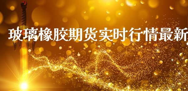 玻璃橡胶期货实时行情最新_https://www.ltsssb.com_期货行情_第1张