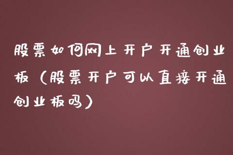 股票如何网上开户开通创业板（股票开户可以直接开通创业板吗）_https://www.ltsssb.com_股票理论_第1张