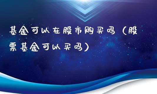 基金可以在股市购买吗（股票基金可以买吗）_https://www.ltsssb.com_国际财经_第1张
