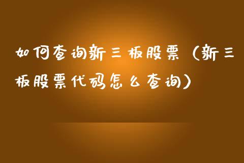 如何查询新三板股票（新三板股票代码怎么查询）_https://www.ltsssb.com_股市分析_第1张