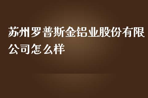 苏州罗普斯金铝业股份有限公司怎么样_https://www.ltsssb.com_新股数据_第1张
