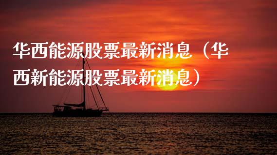 华西能源股票最新消息（华西新能源股票最新消息）_https://www.ltsssb.com_新股数据_第1张