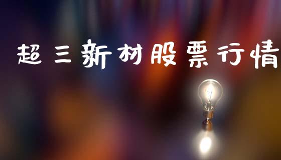 超三新材股票行情_https://www.ltsssb.com_股市分析_第1张