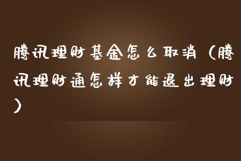腾讯理财基金怎么取消（腾讯理财通怎样才能退出理财）_https://www.ltsssb.com_基金频道_第1张