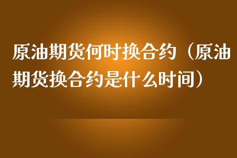 原油期货何时换合约（原油期货换合约是什么时间）_https://www.ltsssb.com_期货密码_第1张