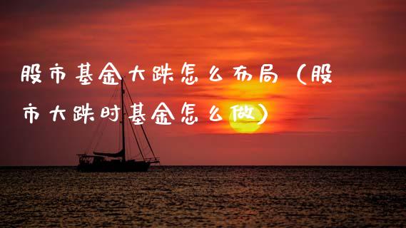 股市基金大跌怎么布局（股市大跌时基金怎么做）_https://www.ltsssb.com_基金频道_第1张