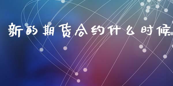 新的期货合约什么时候_https://www.ltsssb.com_期货密码_第1张
