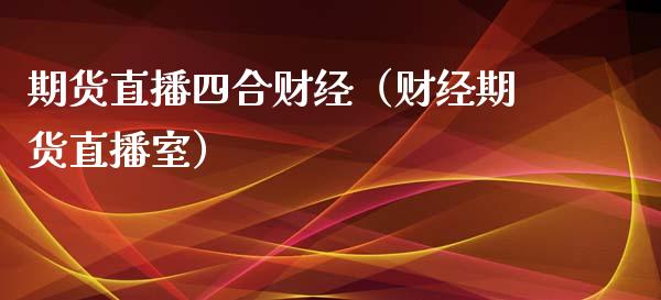 期货直播四合财经（财经期货直播室）_https://www.ltsssb.com_期货在线_第1张
