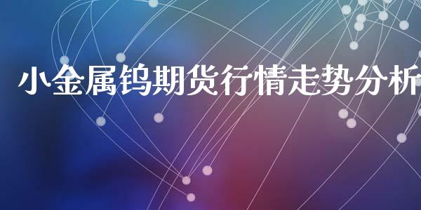 小金属钨期货行情走势分析_https://www.ltsssb.com_期货在线_第1张
