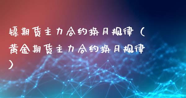 镍期货主力合约换月规律（黄金期货主力合约换月规律）_https://www.ltsssb.com_期货密码_第1张