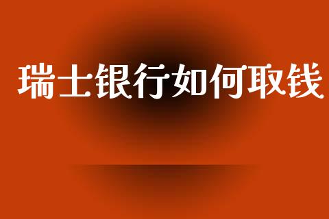 瑞士银行如何取钱_https://www.ltsssb.com_国际财经_第1张
