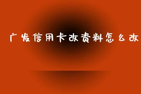 广发信用卡改资料怎么改_https://www.ltsssb.com_新股数据_第1张