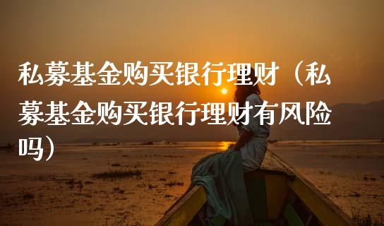 私募基金购买银行理财（私募基金购买银行理财有风险吗）_https://www.ltsssb.com_基金频道_第1张