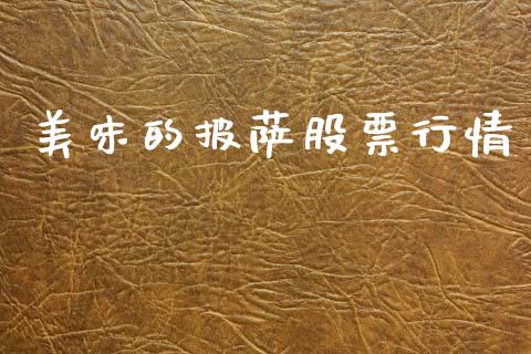 美味的披萨股票行情_https://www.ltsssb.com_股市分析_第1张