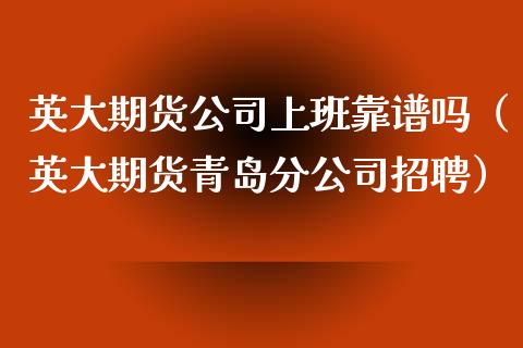 英大期货公司上班靠谱吗（英大期货青岛分公司招聘）_https://www.ltsssb.com_国际财经_第1张