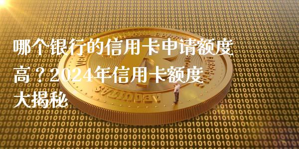 哪个银行的信用卡申请额度高？2024年信用卡额度大揭秘_https://www.ltsssb.com_股市分析_第1张