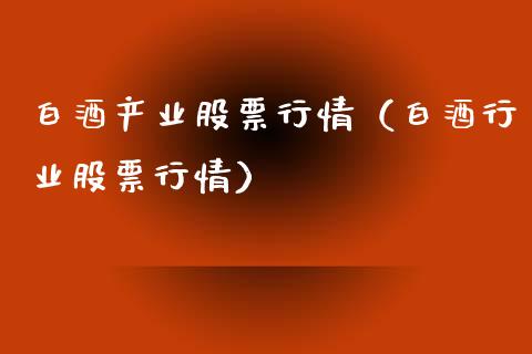 白酒产业股票行情（白酒行业股票行情）_https://www.ltsssb.com_股市分析_第1张