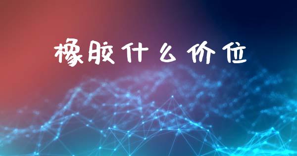 橡胶什么价位_https://www.ltsssb.com_期货行情_第1张