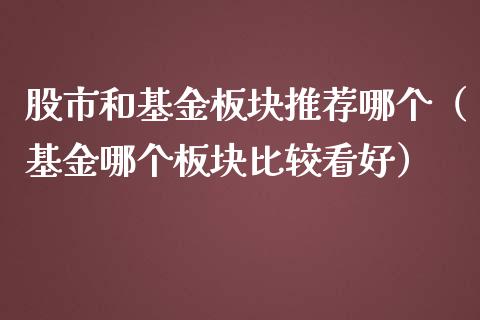 股市和基金板块推荐哪个（基金哪个板块比较看好）_https://www.ltsssb.com_基金频道_第1张