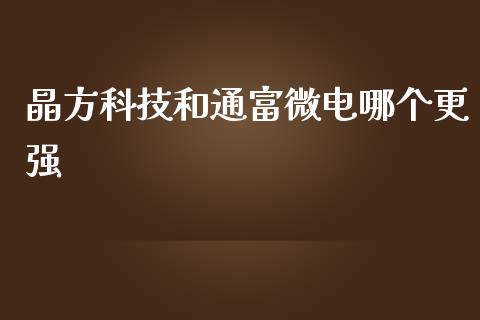 晶方科技和通富微电哪个更强_https://www.ltsssb.com_国际财经_第1张