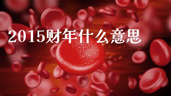 2015财年什么意思_https://www.ltsssb.com_基金频道_第1张