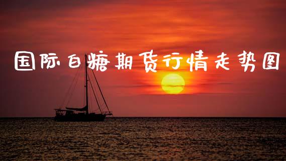 国际白糖期货行情走势图_https://www.ltsssb.com_期货密码_第1张