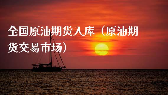 全国原油期货入库（原油期货交易市场）_https://www.ltsssb.com_期货密码_第1张