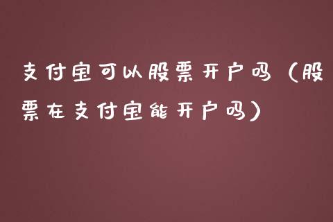 支付宝可以股票开户吗（股票在支付宝能开户吗）_https://www.ltsssb.com_股市分析_第1张