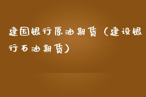 建国银行原油期货（建设银行石油期货）_https://www.ltsssb.com_期货密码_第1张