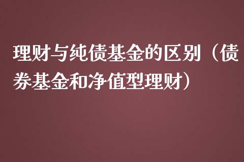 理财与纯债基金的区别（债券基金和净值型理财）_https://www.ltsssb.com_基金频道_第1张