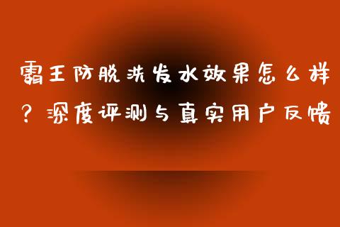 霸王防脱洗发水效果怎么样？深度评测与真实用户反馈_https://www.ltsssb.com_期货密码_第1张