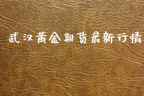 武汉黄金期货最新行情_https://www.ltsssb.com_期货密码_第1张