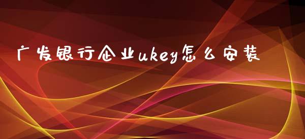 广发银行企业ukey怎么安装_https://www.ltsssb.com_期货密码_第1张