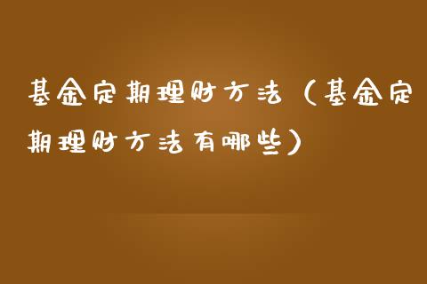基金定期理财方法（基金定期理财方法有哪些）_https://www.ltsssb.com_基金频道_第1张