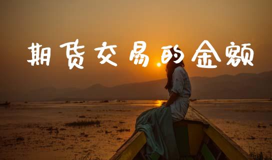期货交易的金额_https://www.ltsssb.com_国际财经_第1张