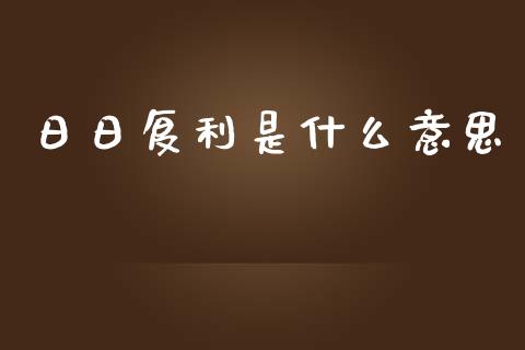 日日复利是什么意思_https://www.ltsssb.com_期货密码_第1张