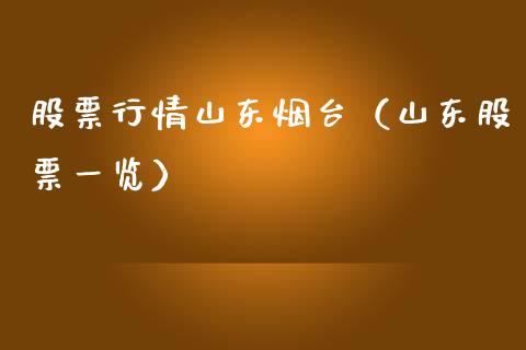 股票行情山东烟台（山东股票一览）_https://www.ltsssb.com_股市分析_第1张