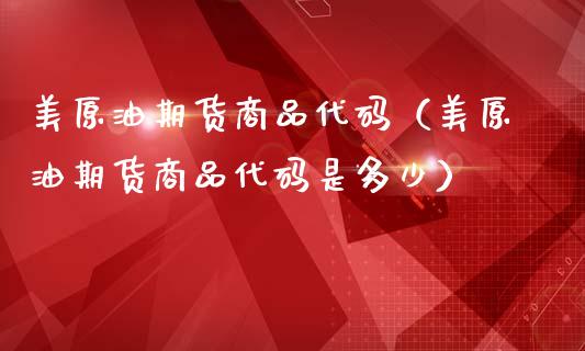 美原油期货商品代码（美原油期货商品代码是多少）_https://www.ltsssb.com_期货行情_第1张