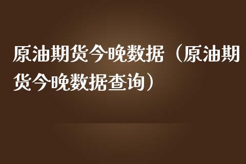 原油期货今晚数据（原油期货今晚数据查询）_https://www.ltsssb.com_期货密码_第1张