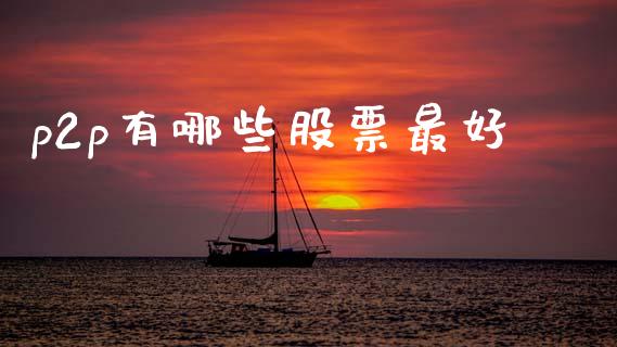 p2p有哪些股票最好_https://www.ltsssb.com_新股数据_第1张