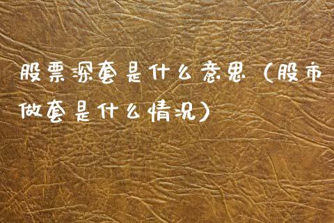 股票深套是什么意思（股市做套是什么情况）_https://www.ltsssb.com_新股数据_第1张