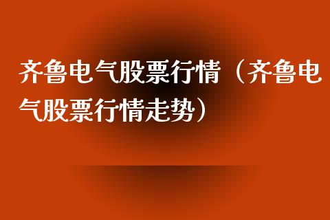 齐鲁电气股票行情（齐鲁电气股票行情走势）_https://www.ltsssb.com_股市分析_第1张