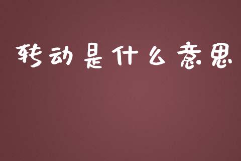转动是什么意思_https://www.ltsssb.com_国际财经_第1张