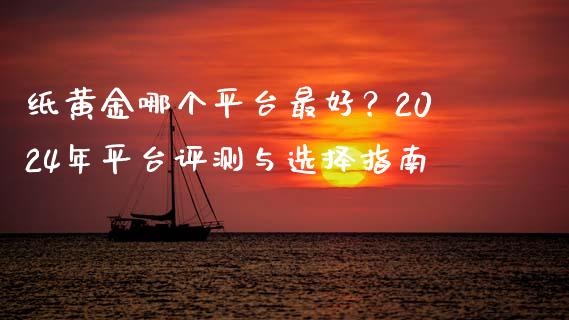 纸黄金哪个平台最好？2024年平台评测与选择指南_https://www.ltsssb.com_股市分析_第1张